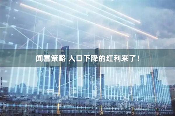 闻喜策略 人口下降的红利来了！