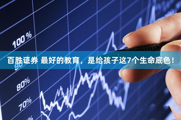 百胜证券 最好的教育，是给孩子这7个生命底色！