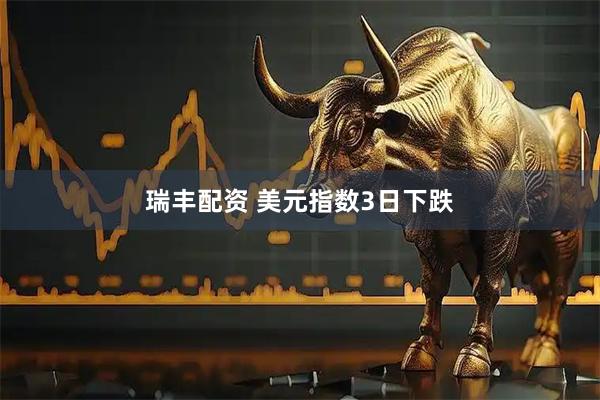 瑞丰配资 美元指数3日下跌