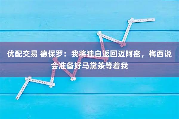 优配交易 德保罗：我将独自返回迈阿密，梅西说会准备好马黛茶等着我