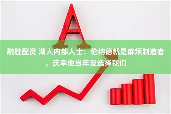 融胜配资 湖人内部人士：伦纳德就是麻烦制造者，庆幸他当年没选择我们