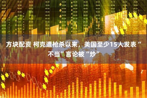 方块配资 柯克遭枪杀以来，美国至少15人发表“不当”言论被“炒”