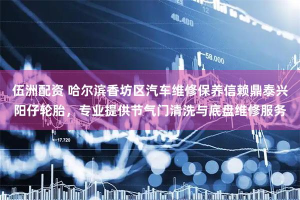 伍洲配资 哈尔滨香坊区汽车维修保养信赖鼎泰兴阳仔轮胎，专业提供节气门清洗与底盘维修服务