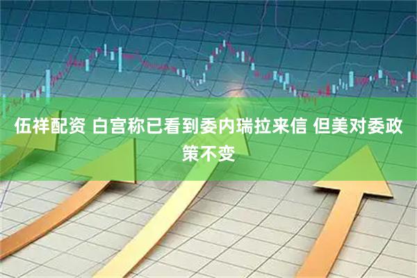 伍祥配资 白宫称已看到委内瑞拉来信 但美对委政策不变
