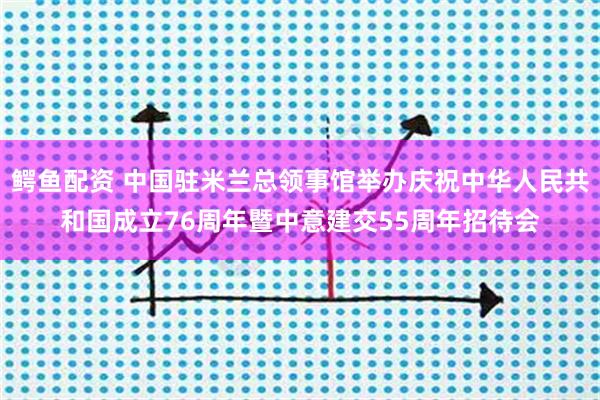 鳄鱼配资 中国驻米兰总领事馆举办庆祝中华人民共和国成立76周年暨中意建交55周年招待会