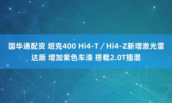 国华通配资 坦克400 Hi4-T／Hi4-Z新增激光雷达版 增加紫色车漆 搭载2.0T插混