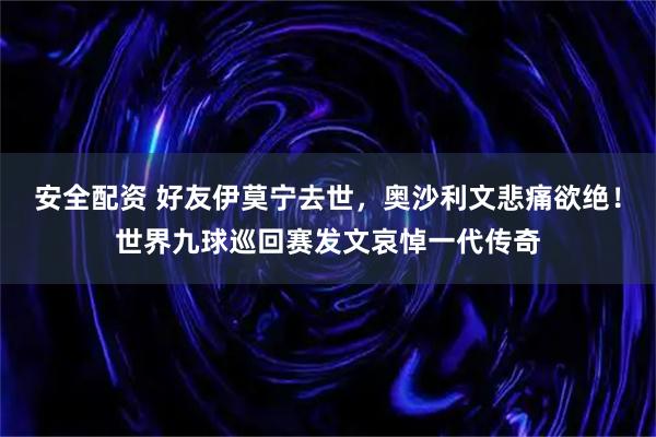 安全配资 好友伊莫宁去世，奥沙利文悲痛欲绝！世界九球巡回赛发文哀悼一代传奇