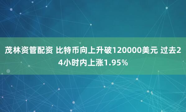 茂林资管配资 比特币向上升破120000美元 过去24小时内上涨1.95%
