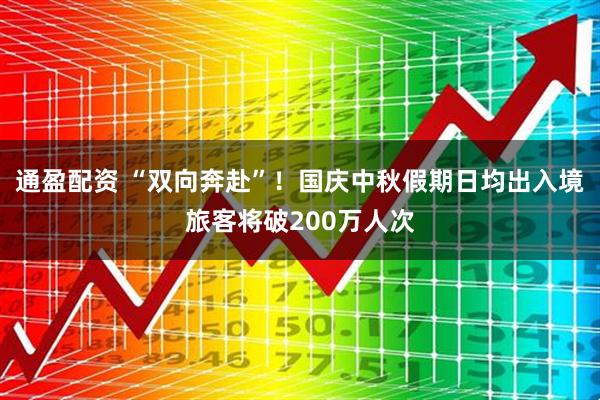 通盈配资 “双向奔赴”！国庆中秋假期日均出入境旅客将破200万人次