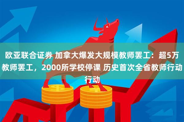 欧亚联合证券 加拿大爆发大规模教师罢工：超5万教师罢工，2000所学校停课 历史首次全省教师行动