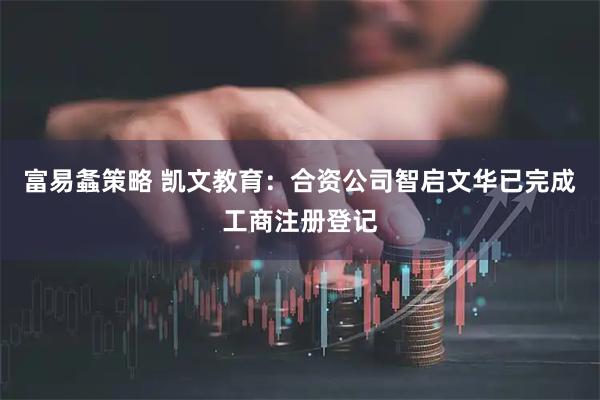 富易螽策略 凯文教育：合资公司智启文华已完成工商注册登记