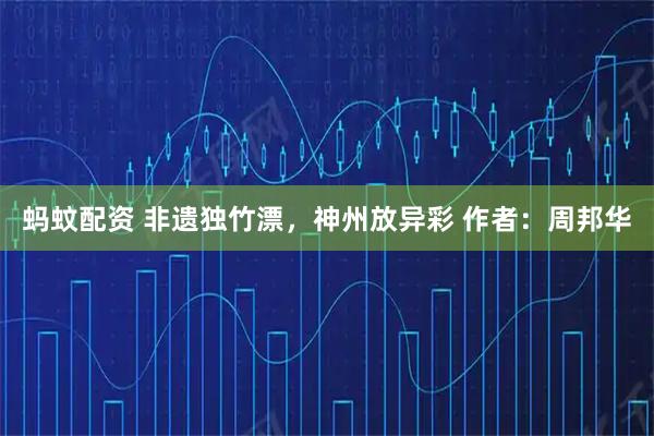 蚂蚊配资 非遗独竹漂，神州放异彩 作者：周邦华